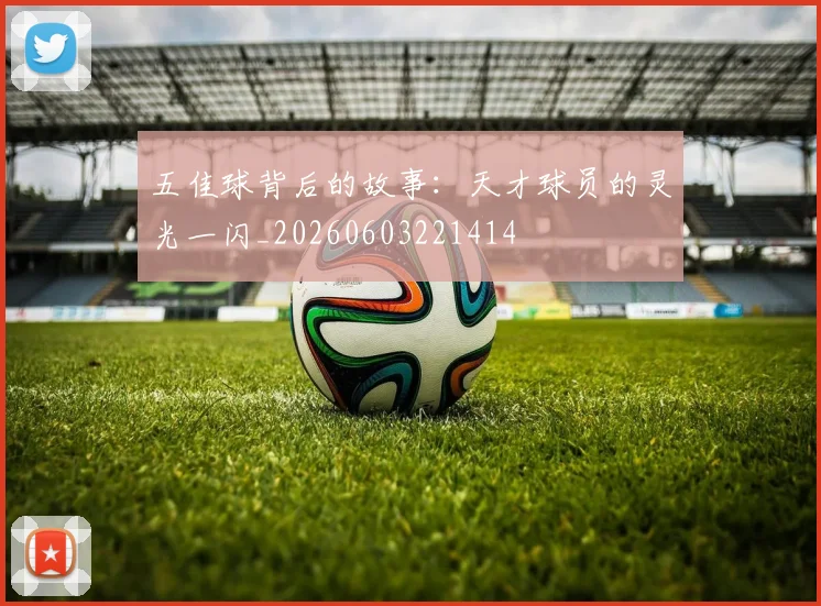 五佳球背后的故事:天才球员的灵光一闪_20260603221414