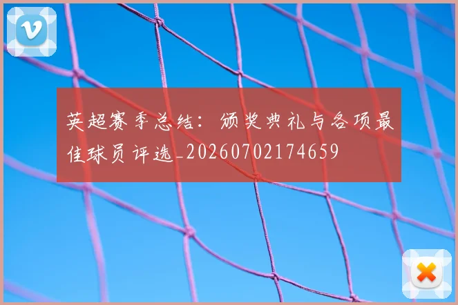 英超赛季总结：颁奖典礼与各项最佳球员评选_20260702174659
