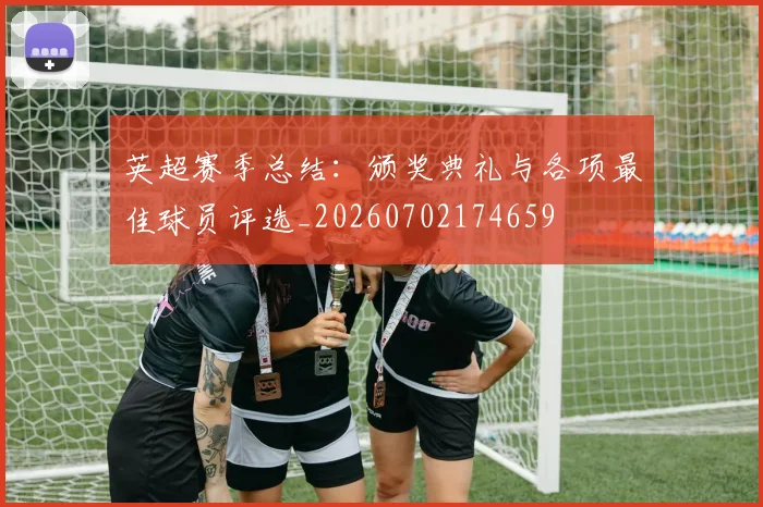 英超赛季总结:颁奖典礼与各项最佳球员评选_20260702174659